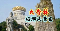 美女被猛操喷水中国浙江-绍兴大香林旅游风景区